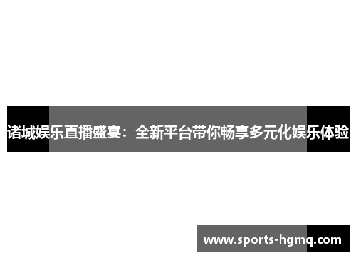 诸城娱乐直播盛宴：全新平台带你畅享多元化娱乐体验